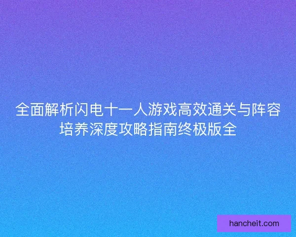 全面解析闪电十一人游戏高效通关与阵容培养深度攻略指南终极版全