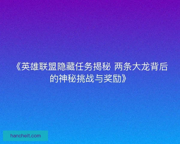 《英雄联盟隐藏任务揭秘 两条大龙背后的神秘挑战与奖励》