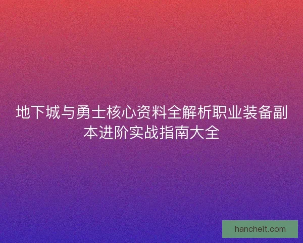 地下城与勇士核心资料全解析职业装备副本进阶实战指南大全