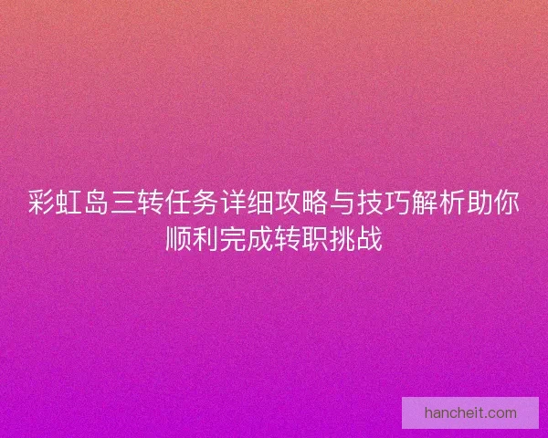彩虹岛三转任务详细攻略与技巧解析助你顺利完成转职挑战