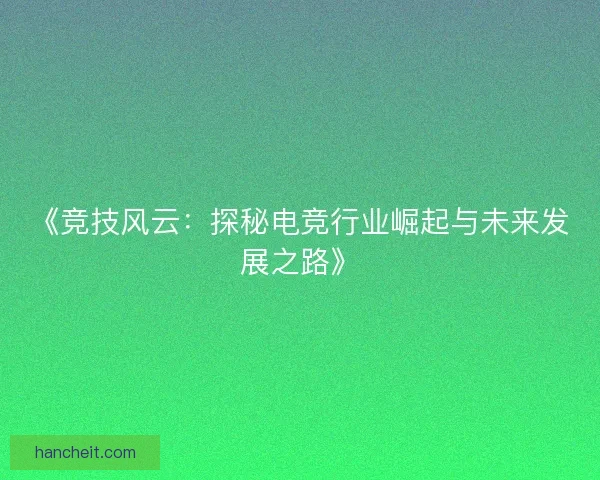 《竞技风云：探秘电竞行业崛起与未来发展之路》