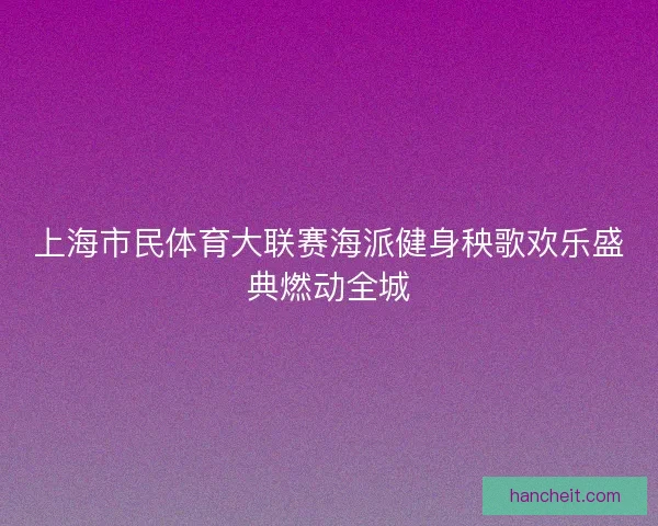 上海市民体育大联赛海派健身秧歌欢乐盛典燃动全城