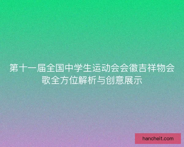 第十一届全国中学生运动会会徽吉祥物会歌全方位解析与创意展示